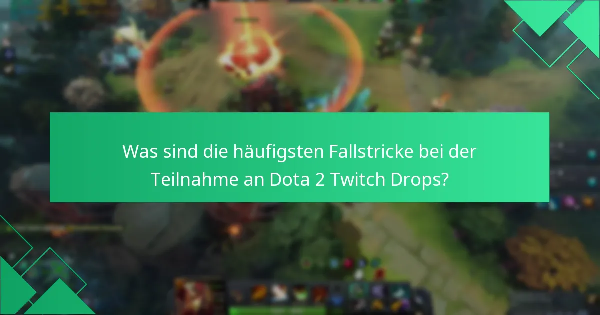Was sind die häufigsten Fallstricke bei der Teilnahme an Dota 2 Twitch Drops?