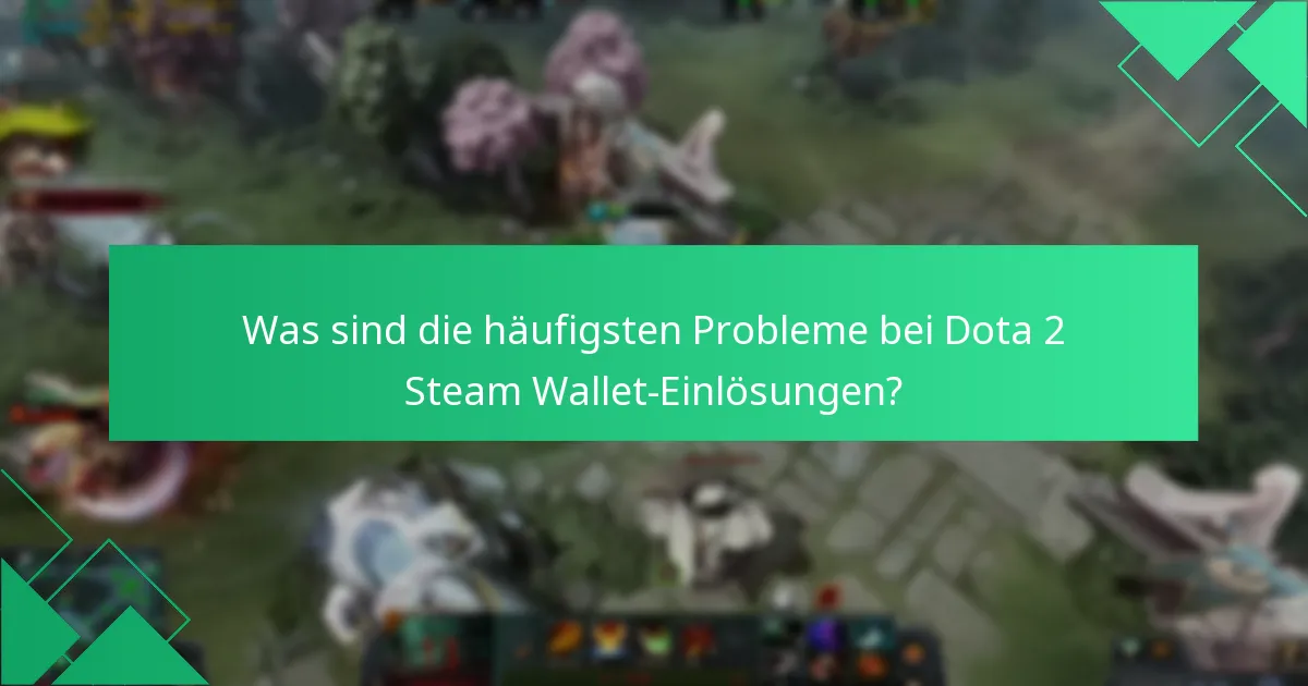 Was sind die häufigsten Probleme bei Dota 2 Steam Wallet-Einlösungen?